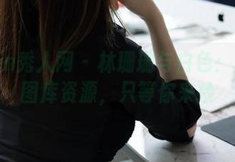 Xiuren秀人网 – 林珊珊与白色：潜藏的图库资源，只等你来捡