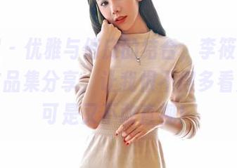 嗲囡囡 – 优雅与俏皮的结合，李筱乔jo的女神作品集分享，让我恨不得多看几遍，可是又不敢直视！