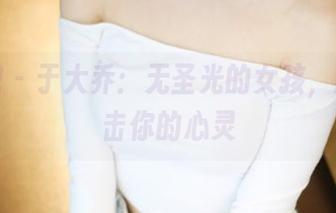 美媛馆 – 于大乔：无圣光的女孩，原图直击你的心灵